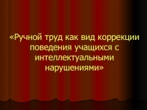 Презентация по теме: Ручной труд как вид коррекции поведения учащихся с интеллектуальными нарушениями