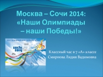 Презентация для классного часа Москва - Сочи 2014. Наши олимпиады - наши победы (для 7 класса)