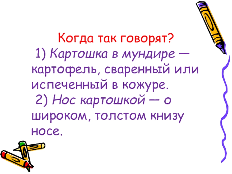 Когда так говорят? 1) Картошка в мундире — картофель, сваренный или испеченный в кожуре. 2) Нос картошкой