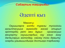 Әдебиеттен ашық сабақ Әдепті қыз тақырыбында