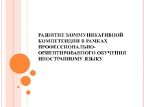 РАЗВИТИЕ КОММУНИКАТИВНОЙ КОМПЕТЕНЦИИ В РАМКАХ ПРОФЕССИОНАЛЬНО-ОРИЕНТИРОВАННОГО ОБУЧЕНИЯ ИНОСТРАННОМУ ЯЗЫКУ