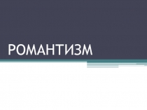 Презентация по мировой художественной культуре на тему Романтизм (11 класс)