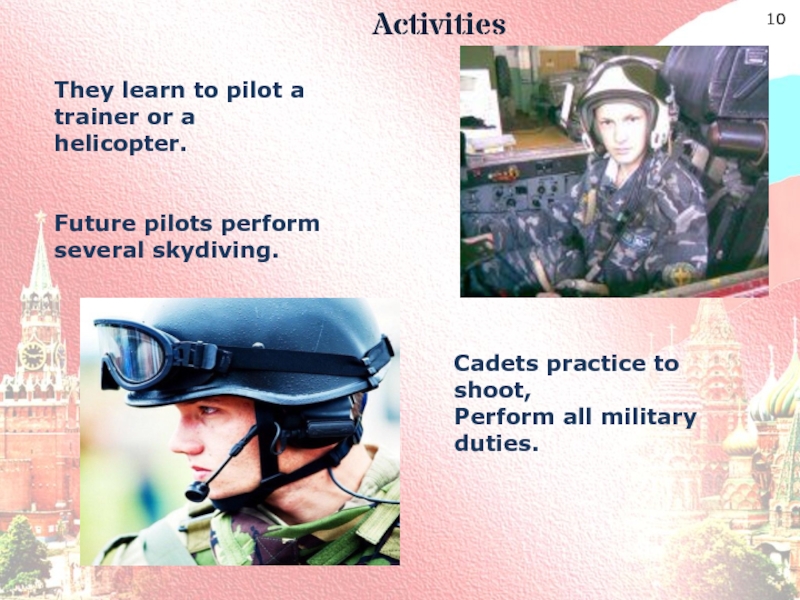 Activities  They learn to pilot a trainer or a helicopter.Future pilots perform several skydiving.Cadets practice to