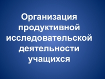 Презентация Организация проектной исследовательской деятельности учащихся