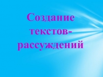 Презентация по русскому языку на тему Создание текстов-рассуждений.