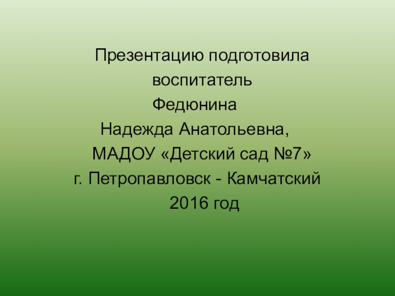 Презентацию подготовила  воспитательФедюнинаНадежда Анатольевна,  МАДОУ «Детский сад №7» г. Петропавловск - Камчатский