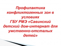 Презентация Профилактика конфликтогенных зон в условиях ГБУ РМЭ Савинский детский дом-интернат для умственно-отсталых детей