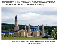 Презентация. Математика вокруг нас.4 класс Хисамеевой Жасмин