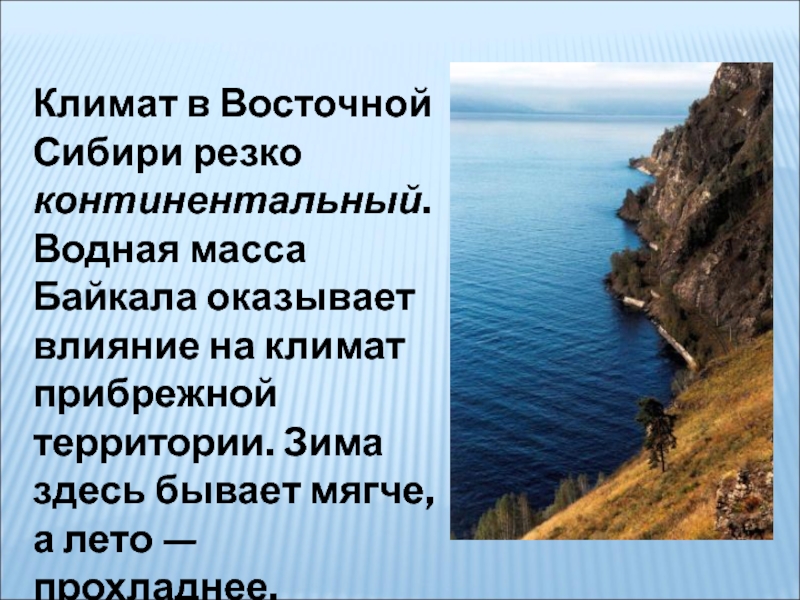 Климат в Восточной Сибири резко континентальный. Водная масса Байкала оказывает влияние на климат прибрежной территории. Зима здесь