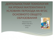 Презентация ДЕЯТЕЛЬНОСТНАЯ ТЕХНОЛОГИЯ НА УРОКАХ МАТЕМАТИКИ В УСЛОВИЯХ ПЕРЕХОДА НА ФГОС ОСНОВНОГО ОБЩЕГО ОБРАЗОВАНИЯ