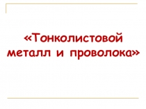 Презентация по технологии на тему Тонколистовой металл и проволока