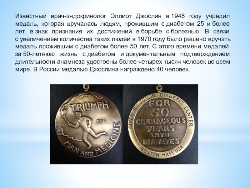 Известный врач-эндокринолог Эллиот Джослин в 1948 году учредил медаль, которая вручалась людям, прожившим с диабетом 25 и более лет, в знак