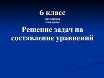 Презентация по математике по теме:  Задачи на составление уравнений (6 класс)
