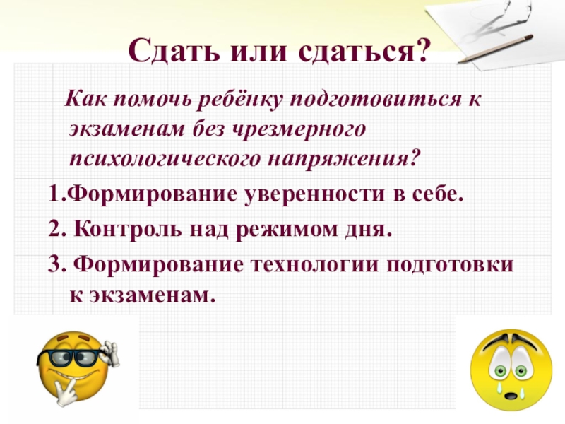 Сдать или сдаться?  Как помочь ребёнку подготовиться к экзаменам без чрезмерного психологического напряжения?1.Формирование уверенности в себе.2.