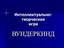Презентация Интеллектуально-творческая игра Вундеркинд