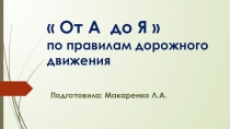 Презентация к интеллектуальной игре на тему  От А до Я. ( По правилам дорожного движения)