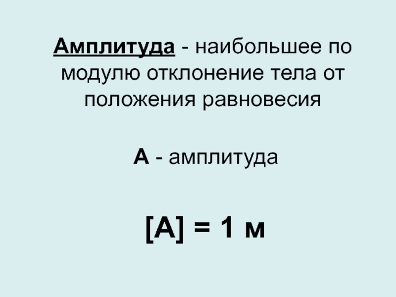 Амплитуда - наибольшее по модулю отклонение тела от положения равновесия[A] = 1 м А - амплитуда