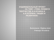 Презентация к индивидуальному проекту Тема любви в творчестве И. Бунина и А. Куприна