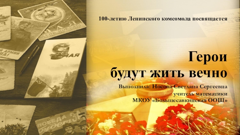 Презентация Презентация к 100-летию Ленинского комсомола Герои будут жить вечно