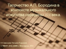 Презентация по музыкальной литературе Творчество А.П. Бородина в контексте музыкального искусства середины XIX века
