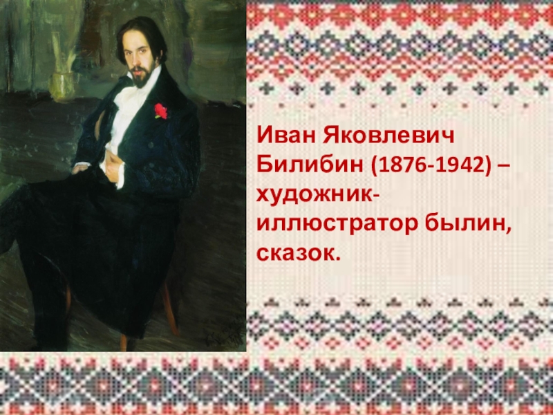 Иван Яковлевич Билибин (1876-1942) – художник-иллюстратор былин, сказок.