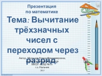 Презентация по математике на тему Вычитание трехзначных чисел с переходом через разряд(3 класс)