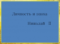 Презентация по истории России на тему Личность и эпоха. Николай II (11 класс)