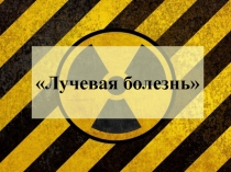 Презентация по теме:_Лучевая болезнь