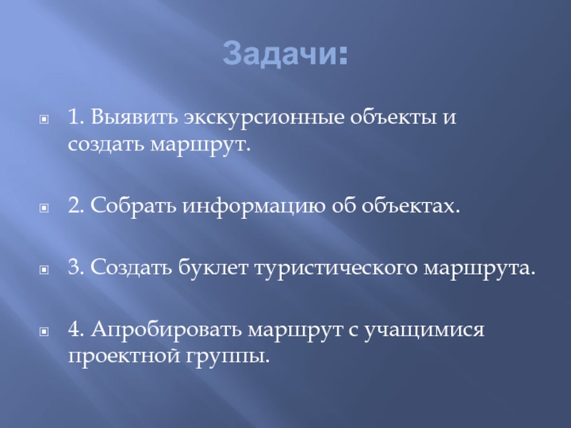 Задачи:1. Выявить экскурсионные объекты и создать маршрут.2. Собрать информацию об объектах.3. Создать буклет туристического маршрута.4. Апробировать маршрут