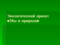 Экологический проект Мы и природа