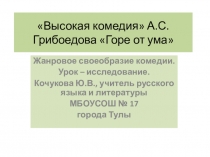 Презентация по литературе Высокая комедия А.С.Грибоедова Горе от ума.