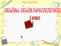 ОБЪЁМЫ. ОБЪЁМ ПАРАЛЛЕЛЕПИПЕДА 5 класс