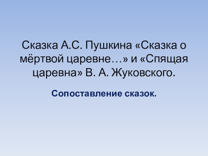 Сказка А.С. Пушкина «Сказка о мёртвой царевне…» и «Спящая царевна» В. А. Жуковского. Сопоставление сказок.