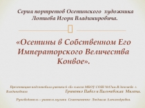 Исследовательскую работу  Осетины в Его Императорского Величества Конвое подготовили учащиеся 6 Б класса МБОУ СОШ №17 им.В.Зангиева г.Владикавказа Гриненко Павел и Пальчевская Милена