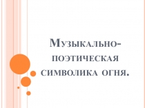 Презентация к уроку музыки Музыкально-поетическая символика огня