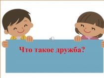Презентация к занятию : Что такое Дружба