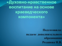 Презентация Духовно-нравственное воспитание на основе краеведческого компонента