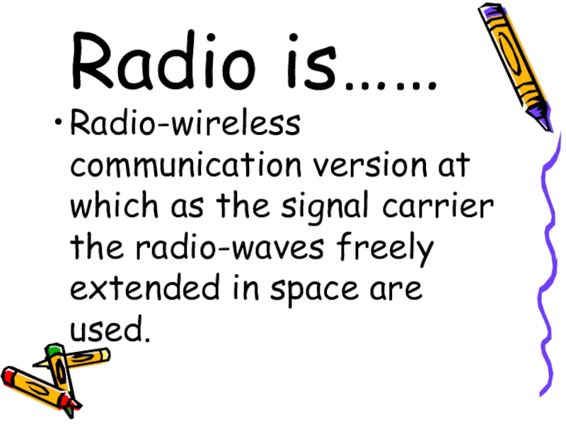 Radio is……Radio-wireless communication version at which as the signal carrier the radio-waves freely extended in space are