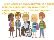 Презентация Инклюзивная образовательная среда: вопросы организации и психолого-педагогического сопровождения обучающихся с ОВЗ