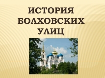 Внеклассное мероприятие по нравственно патриотическому воспитанию ИСТОРИЯ БОЛХОВСКИХ УЛИЦ + презентация