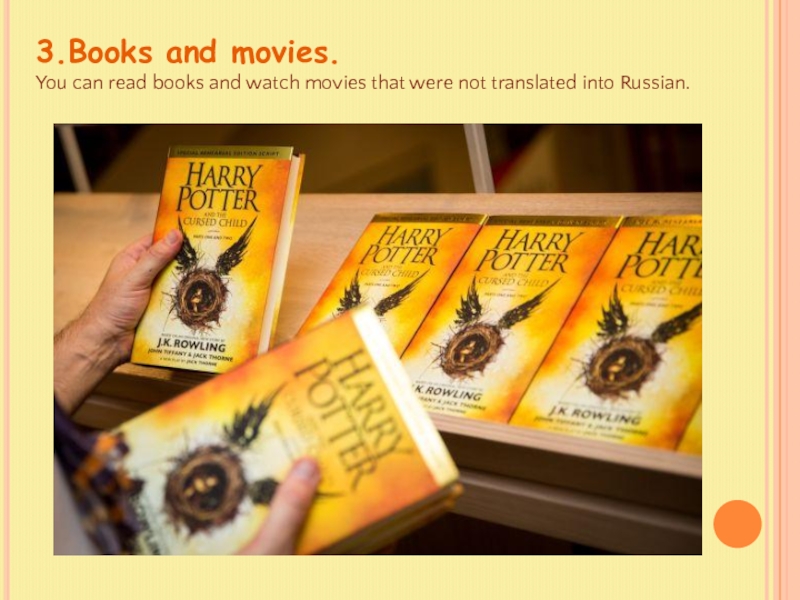 3.Books and movies.You can read books and watch movies that were not translated into Russian.