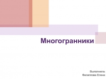 Презентация к уроку математики. Выполнила ученица 10 класса Филиппова Елена по теме: Многогранники