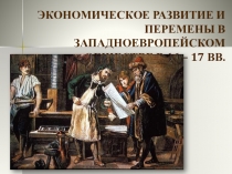 Презентация по истории. Экономическое развитие и перемены в западноевропейском обществе в 16 – 17 вв.