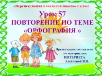 Презентация к уроку 57 по русскому языку на тему Повторение по теме Орфография , 2 класс, ПНШ