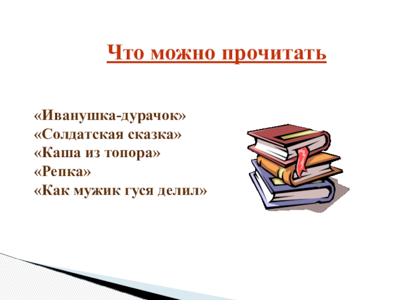 Что можно прочитать«Иванушка-дурачок»«Солдатская сказка»«Каша из топора»«Репка»«Как мужик гуся делил»