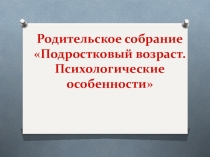 Родительское собрание. Презентация Особенности подросткового возраста