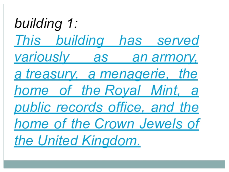building 1:This building has served variously as an armory, a treasury, a menagerie, the home of the Royal Mint, a public