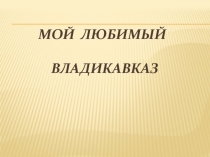 Презентация к уроку  Мой родной город Владикавказ
