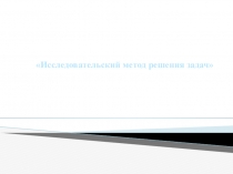 Презентация Исследовательский метод решения задач
