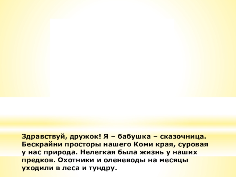 Здравствуй, дружок! Я – бабушка – сказочница.Бескрайни просторы нашего Коми края, суровая у нас природа. Нелегкая была